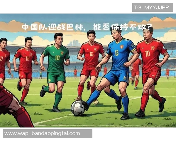 运动新闻巴林与中国足球赛结果揭晓比分是多少让我们一同关注这场精彩对决